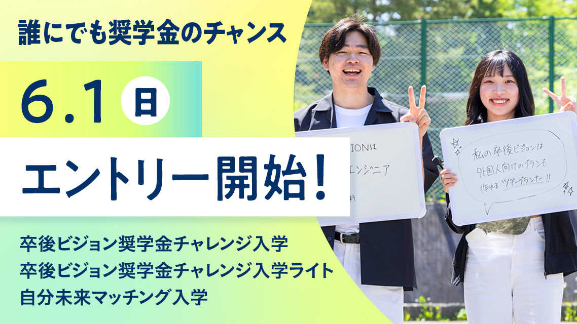 誰にでも奨学金のチャンス 6.1(日) エントリー開始！ 卒後ビジョン奨学金チャレンジ入学 卒後ビジョン奨学金チャレンジ入学ライト 自分未来マッチング入学