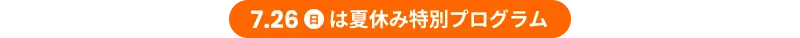 7月26日（日）夏休み特別プログラム