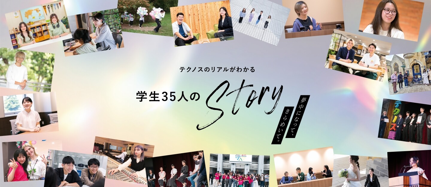 夢中になって、きらめいて。テクノスのリアルがわかる 学生35人のStory