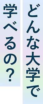 どんな大学で学べるの？