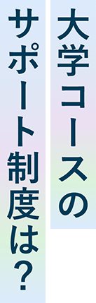 大学コースのサポート制度は？