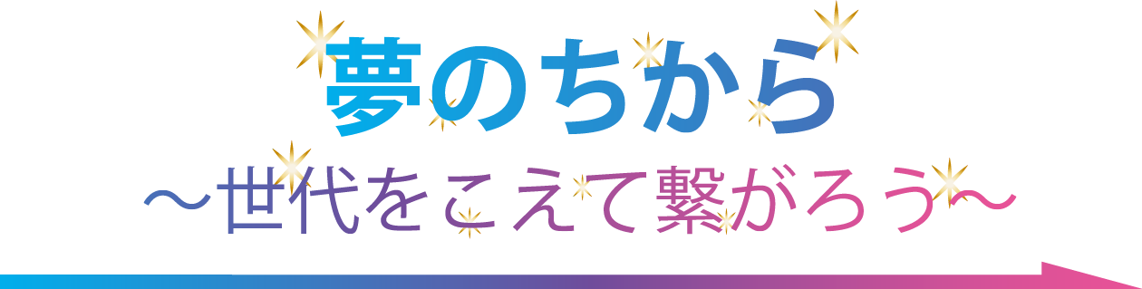 夢のちから～世代をこえて繋がろう～