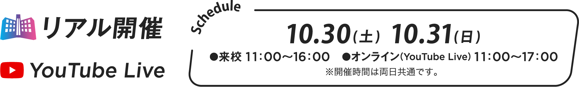 リアル開催 YouTube Live 10.31（土）10.31（日）●来校 11:00~16:00 ●オンライン(YouTube Live) 11:00~17:00 ※開催時間は両日共通です。