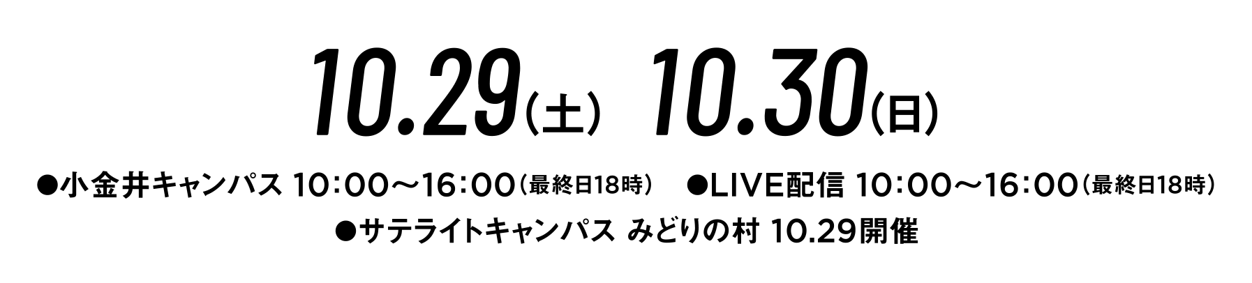 10.29（土）10.30（日）●小金井キャンパス10：00～16：00（最終日18時）●配信LIVE10：00～16：00（最終日18時）●サテライトキャンパスみどりの村10.29開催