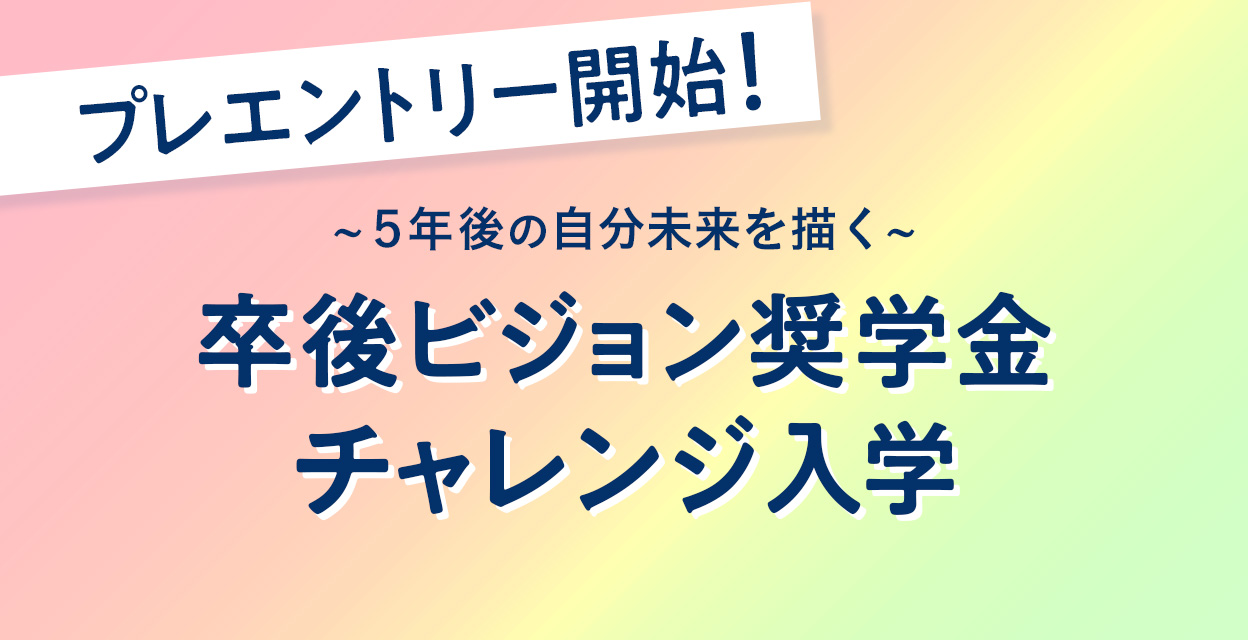 5年後の自分未来を描く 卒後ビジョン奨学金チャレンジ入学　プレエントリー開始！